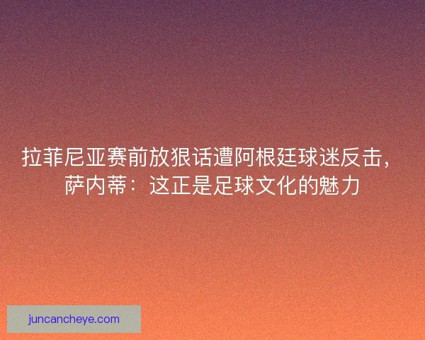 拉菲尼亚赛前放狠话遭阿根廷球迷反击，萨内蒂：这正是足球文化的魅力