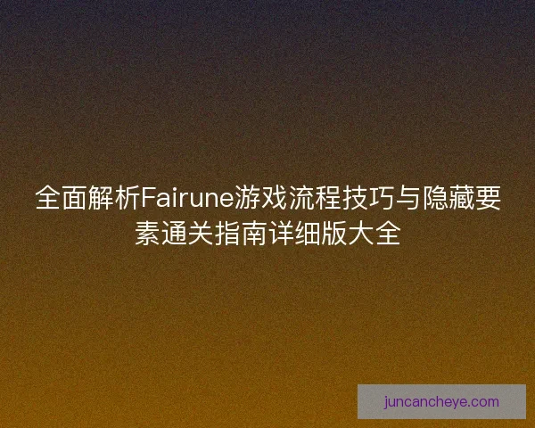 全面解析Fairune游戏流程技巧与隐藏要素通关指南详细版大全