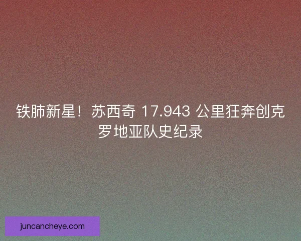 铁肺新星！苏西奇 17.943 公里狂奔创克罗地亚队史纪录