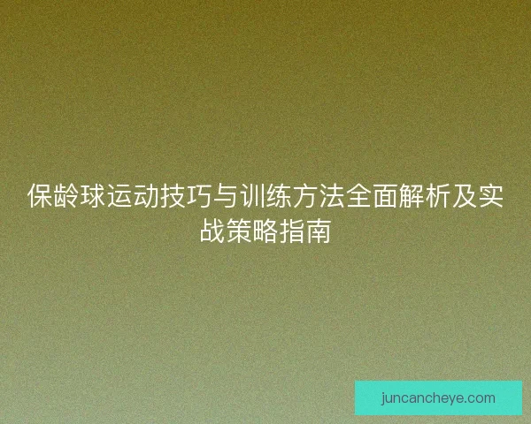 保龄球运动技巧与训练方法全面解析及实战策略指南
