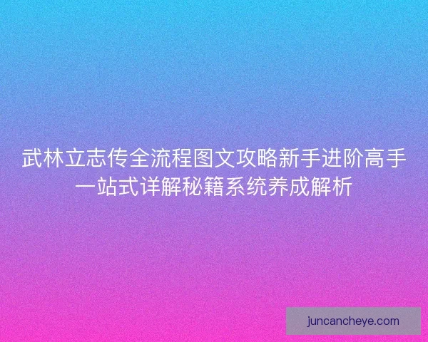 武林立志传全流程图文攻略新手进阶高手一站式详解秘籍系统养成解析