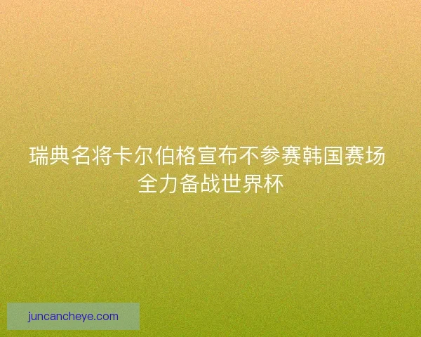 瑞典名将卡尔伯格宣布不参赛韩国赛场 全力备战世界杯