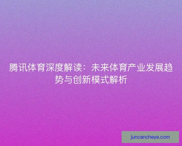腾讯体育深度解读：未来体育产业发展趋势与创新模式解析