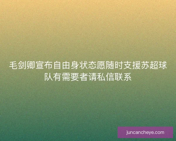 毛剑卿宣布自由身状态愿随时支援苏超球队有需要者请私信联系