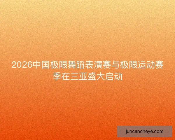 2026中国极限舞蹈表演赛与极限运动赛季在三亚盛大启动