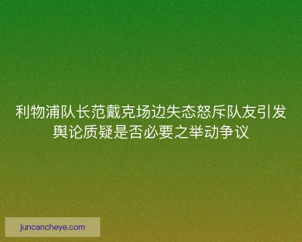 利物浦队长范戴克场边失态怒斥队友引发舆论质疑是否必要之举动争议
