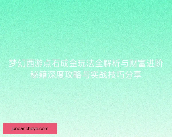 梦幻西游点石成金玩法全解析与财富进阶秘籍深度攻略与实战技巧分享