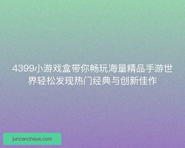4399小游戏盒带你畅玩海量精品手游世界轻松发现热门经典与创新佳作