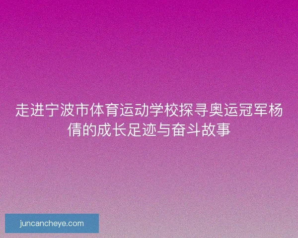 走进宁波市体育运动学校探寻奥运冠军杨倩的成长足迹与奋斗故事