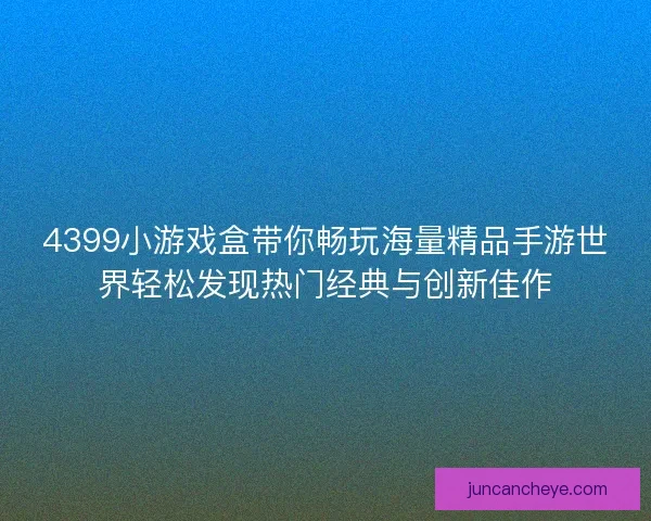 4399小游戏盒带你畅玩海量精品手游世界轻松发现热门经典与创新佳作