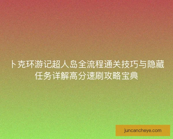 卜克环游记超人岛全流程通关技巧与隐藏任务详解高分速刷攻略宝典