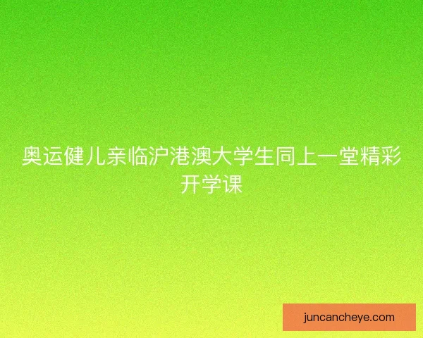 奥运健儿亲临沪港澳大学生同上一堂精彩开学课