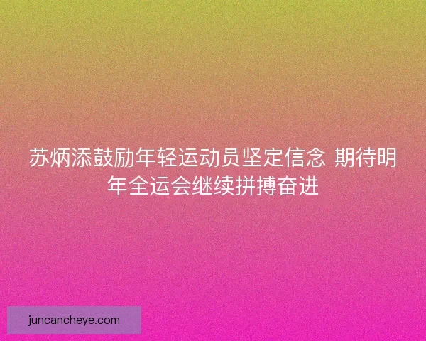 苏炳添鼓励年轻运动员坚定信念 期待明年全运会继续拼搏奋进