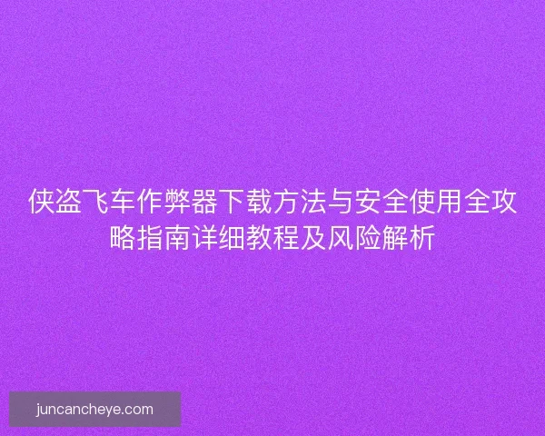 侠盗飞车作弊器下载方法与安全使用全攻略指南详细教程及风险解析